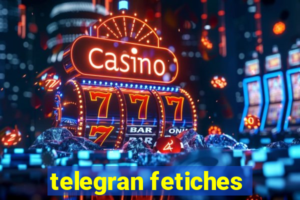 telegran fetiches